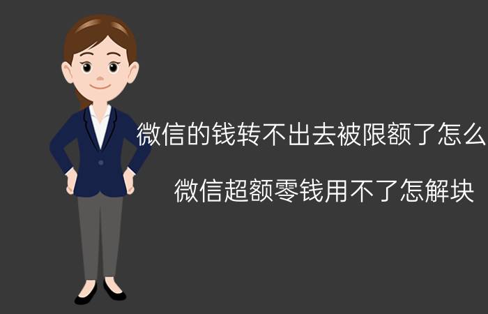 微信的钱转不出去被限额了怎么办 微信超额零钱用不了怎解块？